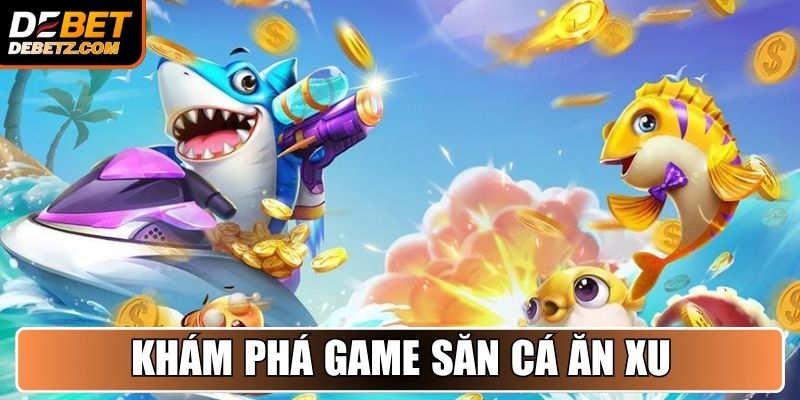 Bắn Cá Ăn Xu - Cuộc Săn Kho Báu Hấp Dẫn Hàng Đầu DEBET 2 Khám phá game Săn Cá Ăn Xu