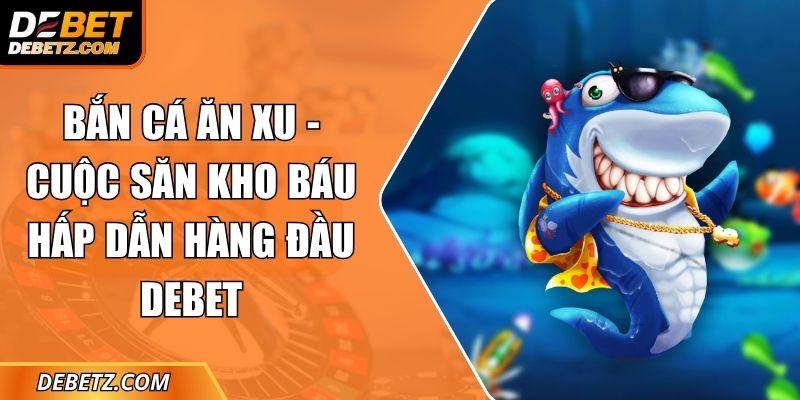 Bắn Cá Ăn Xu - Cuộc Săn Kho Báu Hấp Dẫn Hàng Đầu DEBET 5 Bắn Cá Ăn Xu