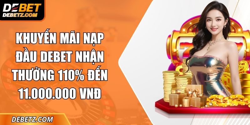 Khuyến Mãi Nạp Đầu DEBET Nhận Thưởng 110% Đến 11.000.000 VNĐ 3 Khuyến Mãi Nạp Đầu DEBET