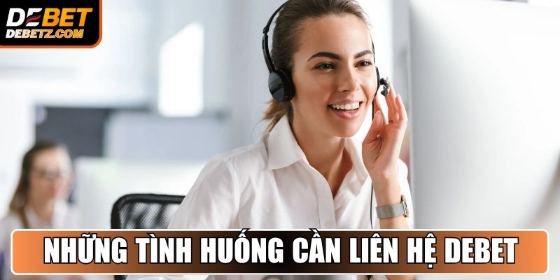Liên Hệ DEBET - Kênh Hỗ Trợ Chuyên Nghiệp, Hoạt Động 24/7 2 Những tình huống thành viên cần liên hệ DEBET