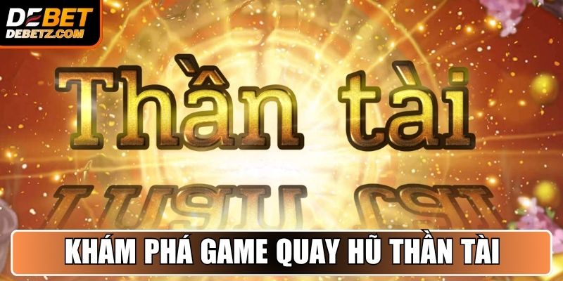 Nổ Hũ Thần Tài - Bí Quyết Chinh Phục Thưởng Từ DEBET 2 Khám phá game Quay Hũ Thần Tài