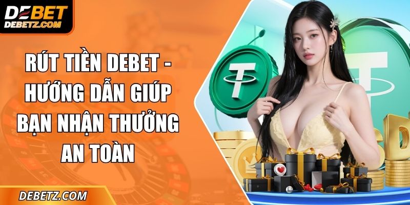 Rút Tiền DEBET - Hướng Dẫn Giúp Bạn Nhận Thưởng An Toàn 1 Rút Tiền DEBET